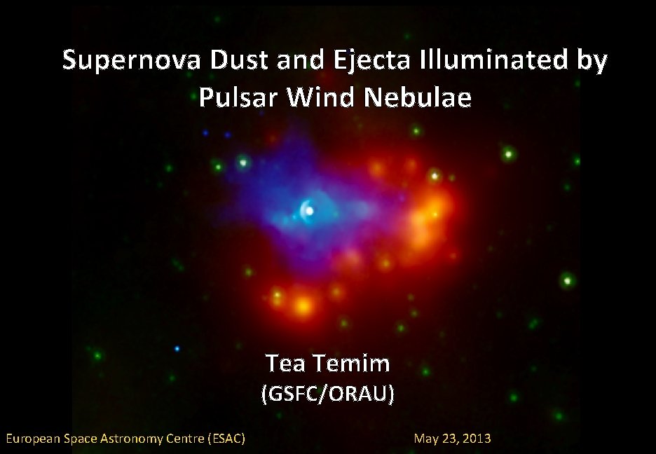 Supernova Dust and Ejecta Illuminated by Pulsar Wind Nebulae Tea Temim (GSFC/ORAU) European Space