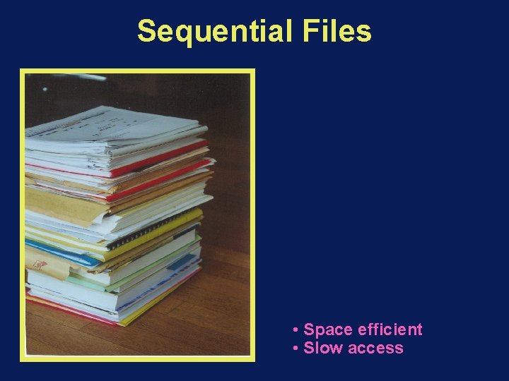 Sequential Files • Space efficient • Slow access 