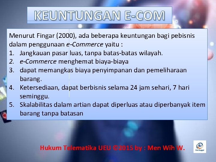 KEUNTUNGAN E-COM Menurut Fingar (2000), ada beberapa keuntungan bagi pebisnis dalam penggunaan e-Commerce yaitu