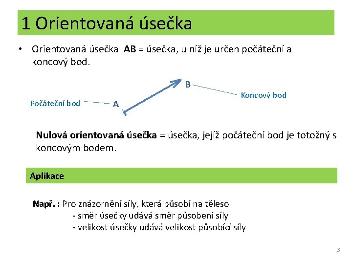 1 Orientovaná úsečka • Orientovaná úsečka AB = úsečka, u níž je určen počáteční