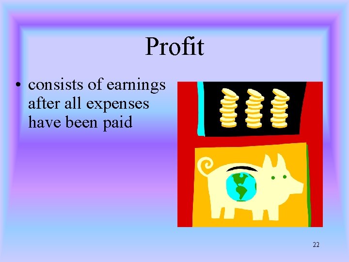 Profit • consists of earnings after all expenses have been paid 22 