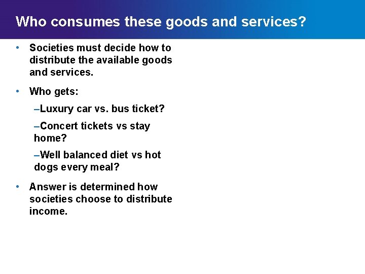 Who consumes these goods and services? • Societies must decide how to distribute the