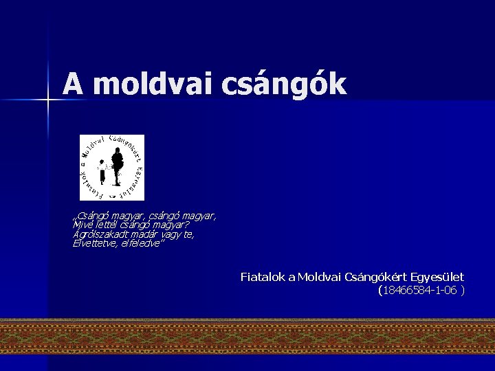 A moldvai csángók „Csángó magyar, csángó magyar, Mivé lettél csángó magyar? Ágrólszakadt madár vagy