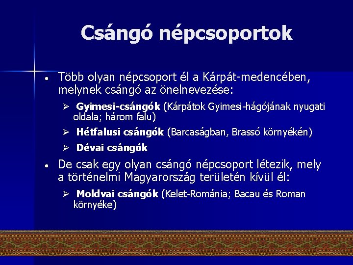 Csángó népcsoportok • Több olyan népcsoport él a Kárpát-medencében, melynek csángó az önelnevezése: Ø