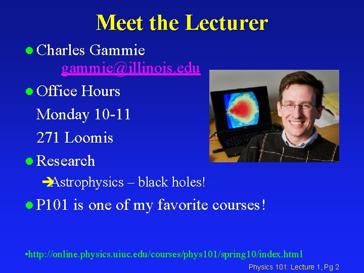 Meet the Lecturer l Charles Gammie gammie@illinois. edu l Office Hours Monday 10 -11