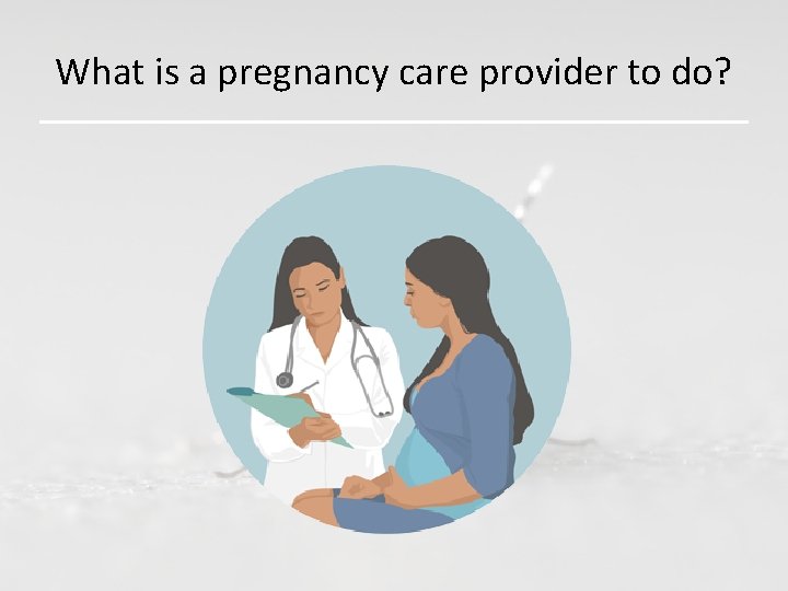 What is a pregnancy care provider to do? 