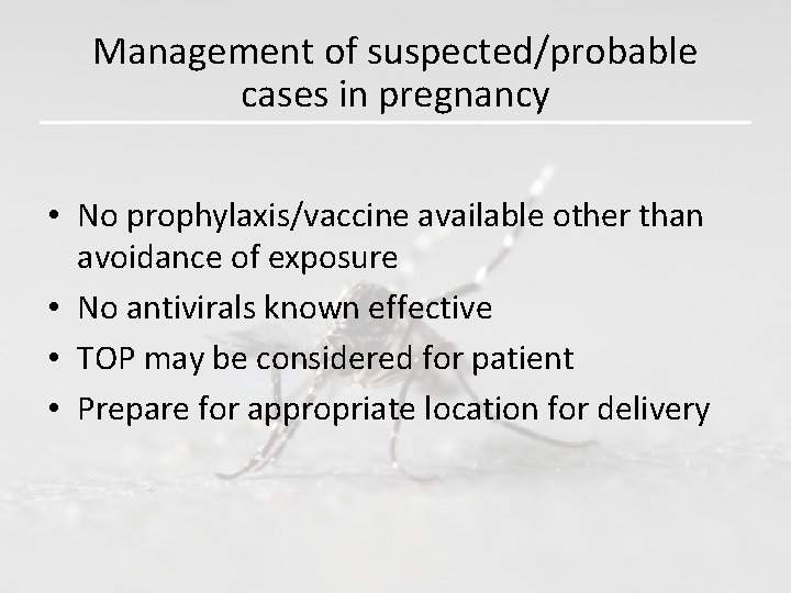 Management of suspected/probable cases in pregnancy • No prophylaxis/vaccine available other than avoidance of