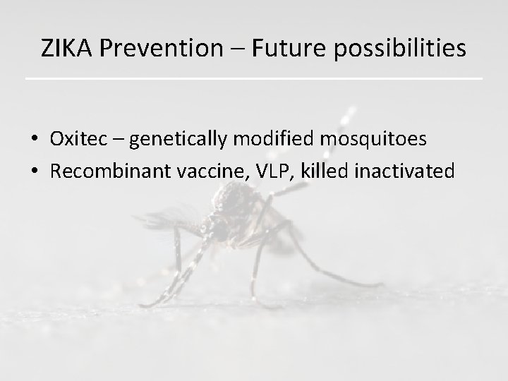 ZIKA Prevention – Future possibilities • Oxitec – genetically modified mosquitoes • Recombinant vaccine,