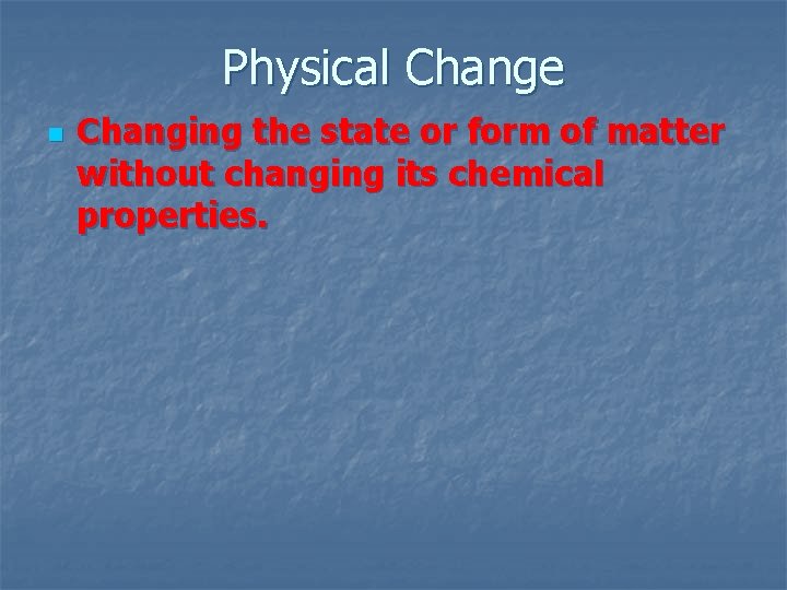 Physical Change n Changing the state or form of matter without changing its chemical Physical Change n Changing the state or form of matter without changing its chemical