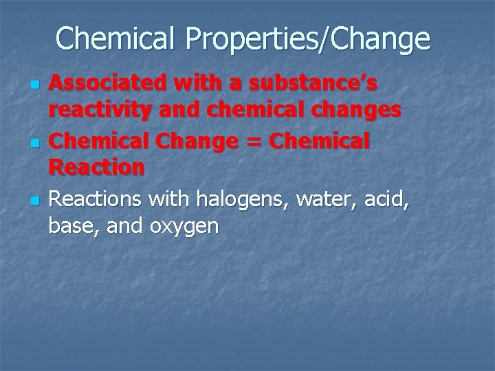 Chemical Properties/Change n n n Associated with a substance’s reactivity and chemical changes Chemical Chemical Properties/Change n n n Associated with a substance’s reactivity and chemical changes Chemical
