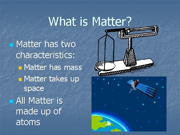What is Matter? n Matter has two characteristics: n Matter has mass n Matter What is Matter? n Matter has two characteristics: n Matter has mass n Matter