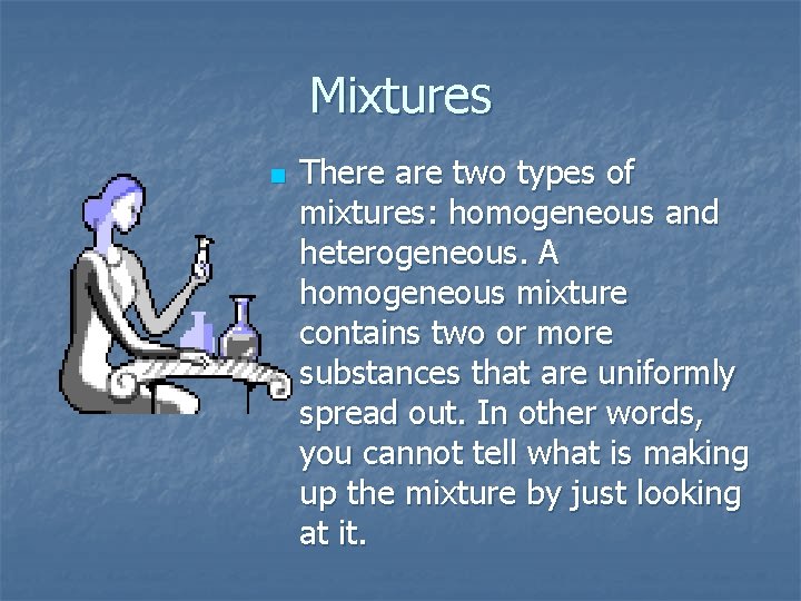 Mixtures n There are two types of mixtures: homogeneous and heterogeneous. A homogeneous mixture Mixtures n There are two types of mixtures: homogeneous and heterogeneous. A homogeneous mixture