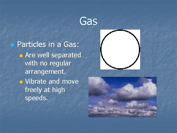 Gas n Particles in a Gas: Are well separated with no regular arrangement. n Gas n Particles in a Gas: Are well separated with no regular arrangement. n