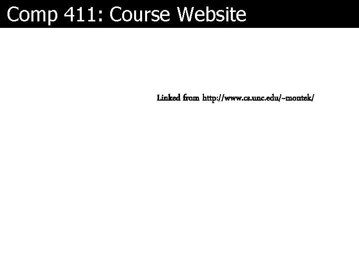 Comp 411: Course Website Linked from http: //www. cs. unc. edu/~montek/ 