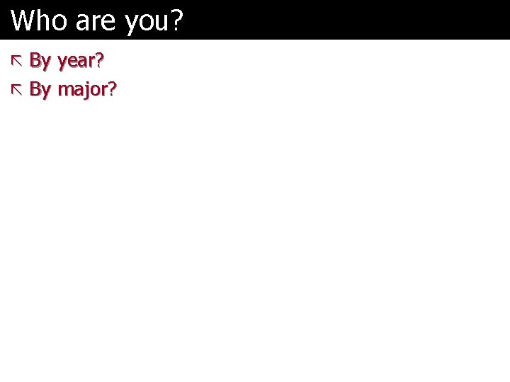 Who are you? ã By year? ã By major? 