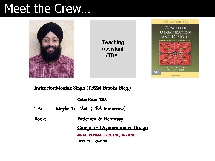 Meet the Crew… Teaching Assistant (TBA) Instructor: Montek Singh (FB 234 Brooks Bldg. )