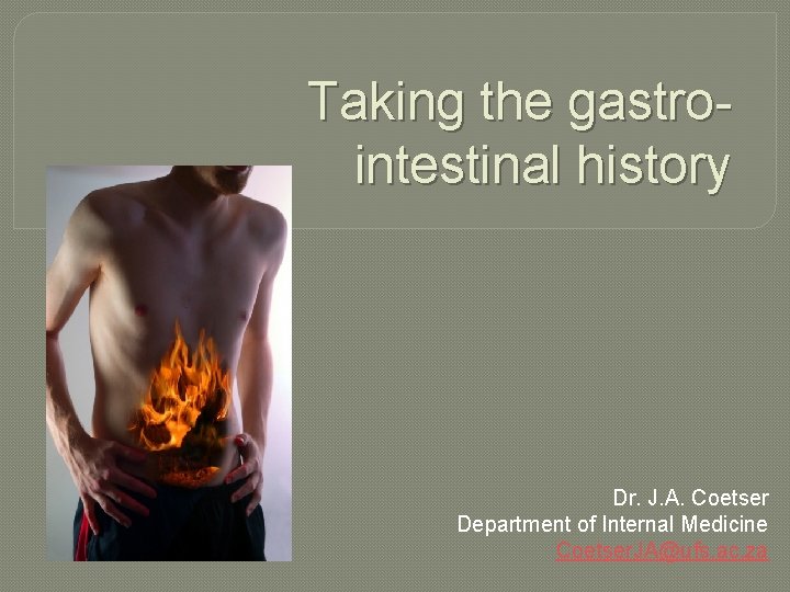 Taking the gastrointestinal history Dr. J. A. Coetser Department of Internal Medicine Coetser. JA@ufs.
