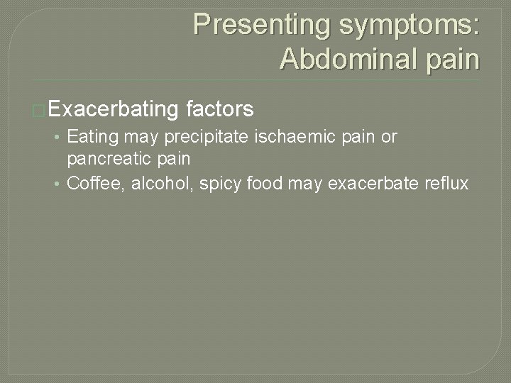 Presenting symptoms: Abdominal pain �Exacerbating factors • Eating may precipitate ischaemic pain or pancreatic