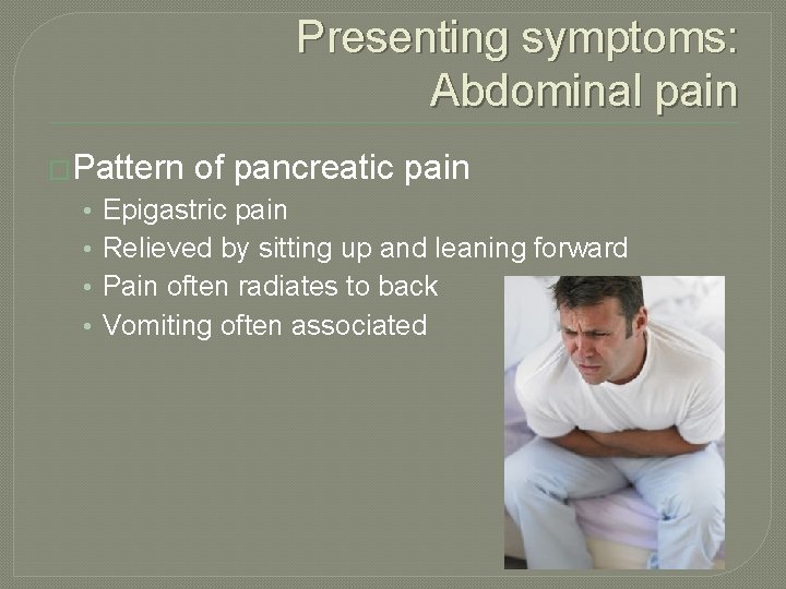 Presenting symptoms: Abdominal pain �Pattern • • of pancreatic pain Epigastric pain Relieved by