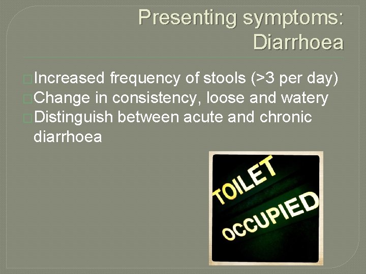 Presenting symptoms: Diarrhoea �Increased frequency of stools (>3 per day) �Change in consistency, loose