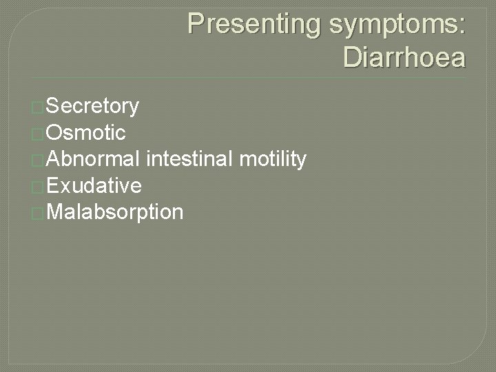 Presenting symptoms: Diarrhoea �Secretory �Osmotic �Abnormal intestinal motility �Exudative �Malabsorption 