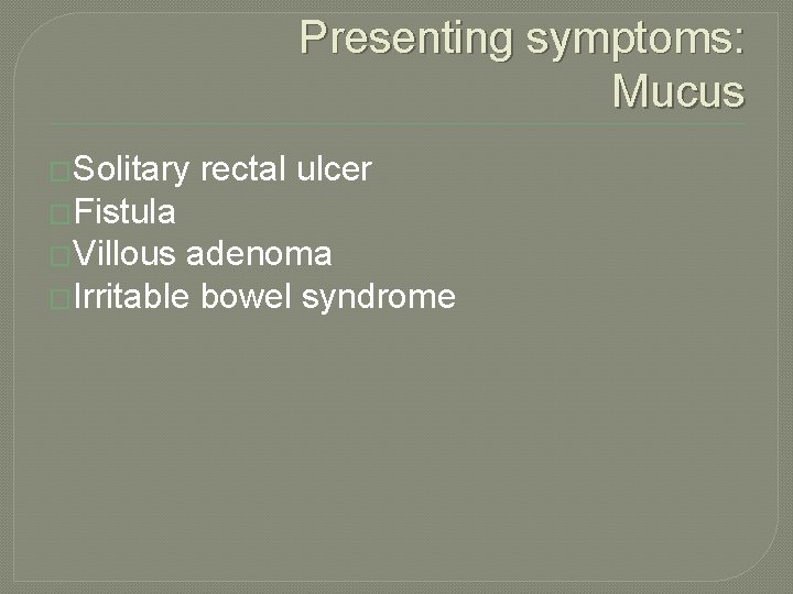 Presenting symptoms: Mucus �Solitary rectal ulcer �Fistula �Villous adenoma �Irritable bowel syndrome 