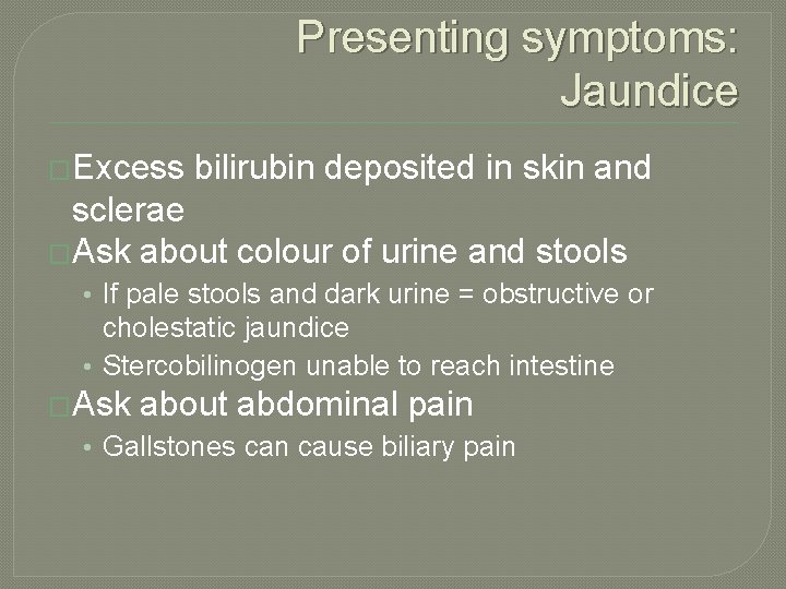Presenting symptoms: Jaundice �Excess bilirubin deposited in skin and sclerae �Ask about colour of