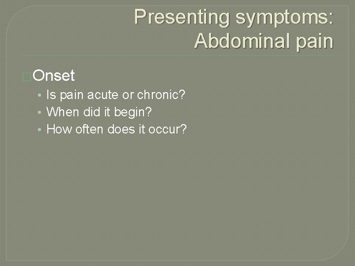 Presenting symptoms: Abdominal pain �Onset • Is pain acute or chronic? • When did