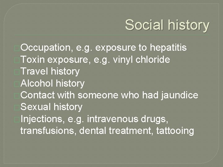 Social history �Occupation, e. g. exposure to hepatitis �Toxin exposure, e. g. vinyl chloride