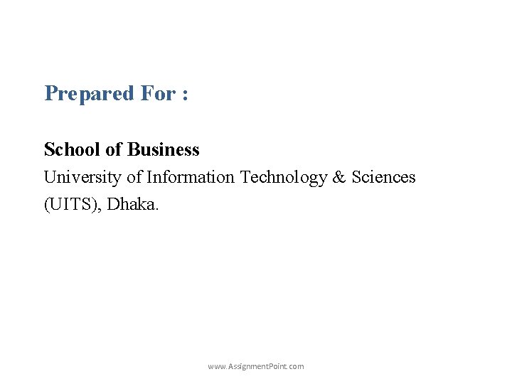 Prepared For : School of Business University of Information Technology & Sciences (UITS), Dhaka.