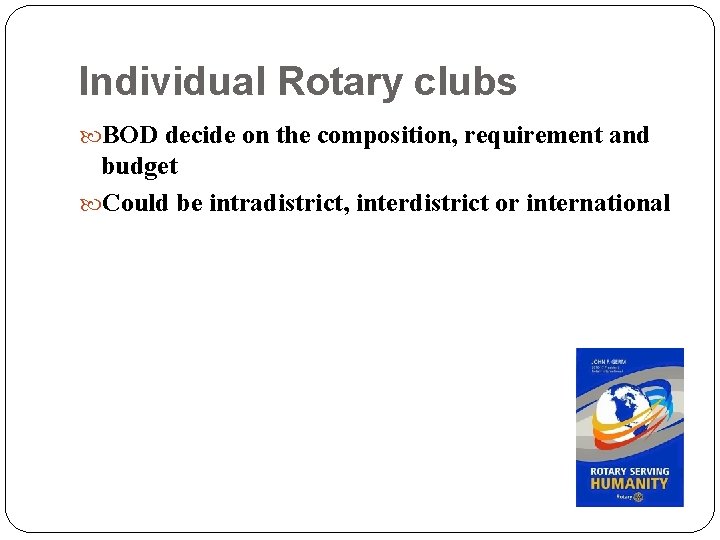 Individual Rotary clubs BOD decide on the composition, requirement and budget Could be intradistrict,