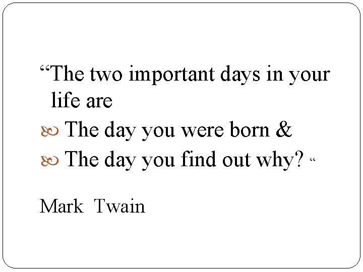 “The two important days in your life are The day you were born &