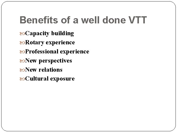 Benefits of a well done VTT Capacity building Rotary experience Professional experience New perspectives