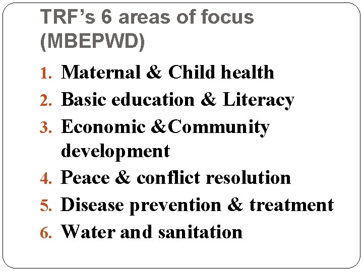 TRF’s 6 areas of focus (MBEPWD) 1. Maternal & Child health 2. Basic education