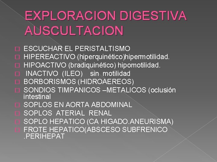 EXPLORACION DIGESTIVA AUSCULTACION � � � � � ESCUCHAR EL PERISTALTISMO HIPEREACTIVO (hiperquinético)hipermotilidad. HIPOACTIVO EXPLORACION DIGESTIVA AUSCULTACION � � � � � ESCUCHAR EL PERISTALTISMO HIPEREACTIVO (hiperquinético)hipermotilidad. HIPOACTIVO