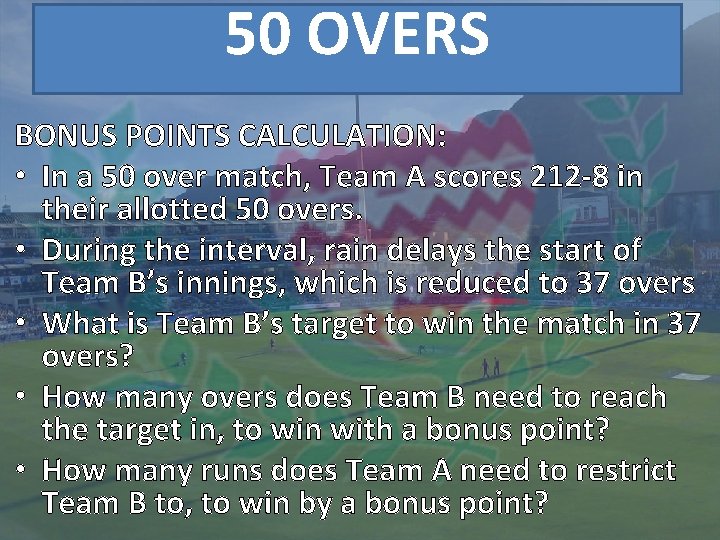 50 OVERS BONUS POINTS CALCULATION: • In a 50 over match, Team A scores