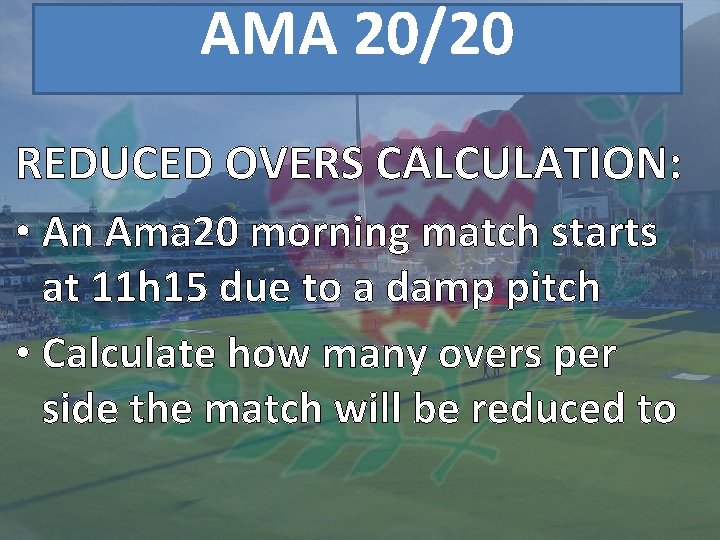 AMA 20/20 REDUCED OVERS CALCULATION: • An Ama 20 morning match starts at 11