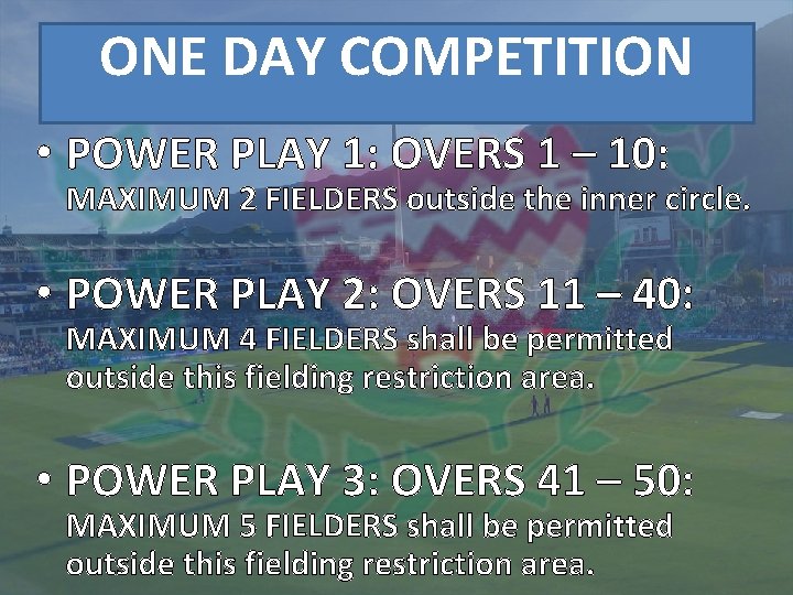 ONE DAY COMPETITION • POWER PLAY 1: OVERS 1 – 10: MAXIMUM 2 FIELDERS