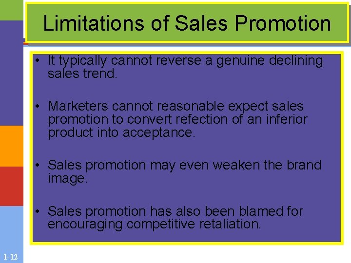 Limitations of Sales Promotion • It typically cannot reverse a genuine declining sales trend. Limitations of Sales Promotion • It typically cannot reverse a genuine declining sales trend.