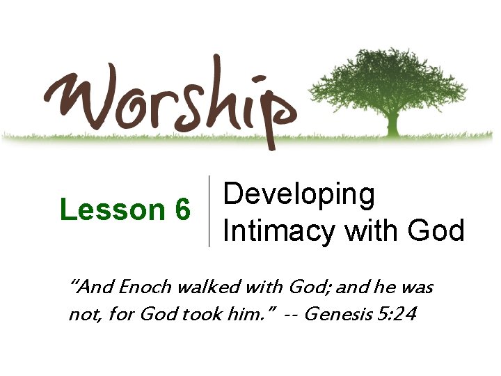 Developing Lesson 6 Intimacy with God “And Enoch walked with God; and he was