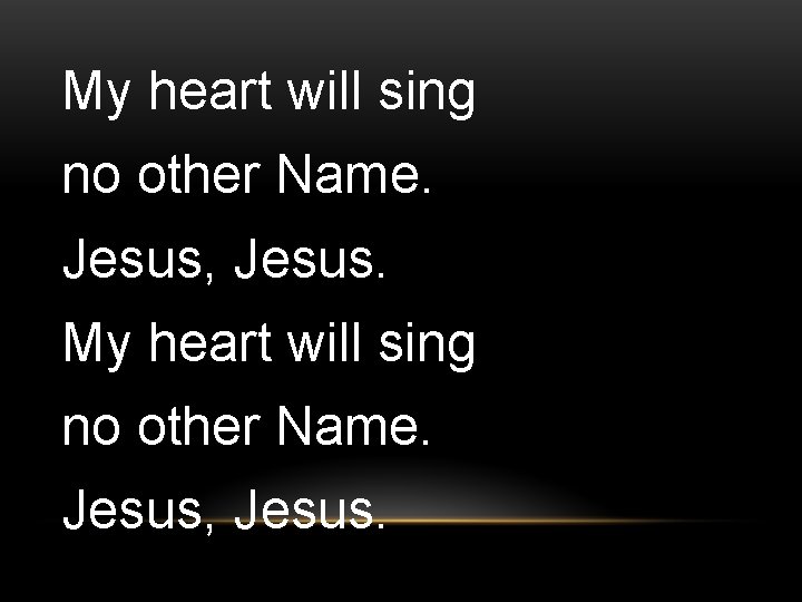 My heart will sing no other Name. Jesus, Jesus. 