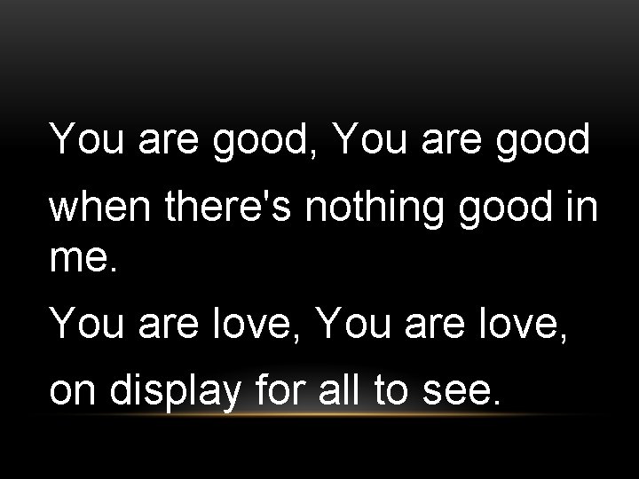 You are good, You are good when there's nothing good in me. You are