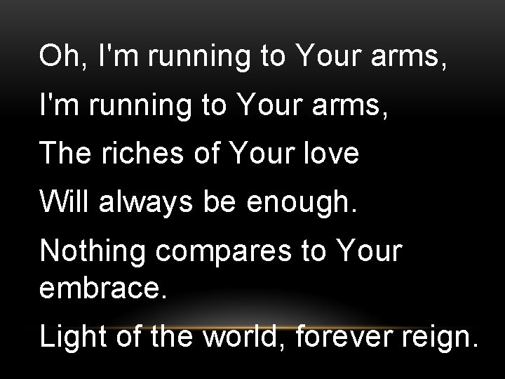 Oh, I'm running to Your arms, The riches of Your love Will always be