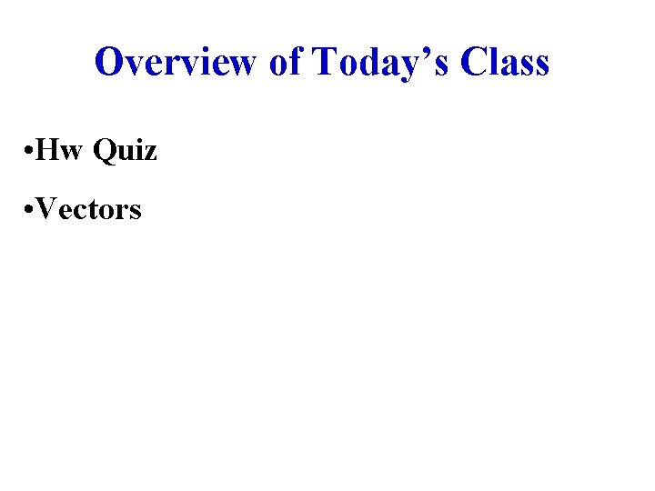 Overview of Today’s Class • Hw Quiz • Vectors 