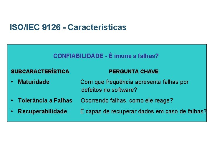 ISO/IEC 9126 - Características CONFIABILIDADE - É imune a falhas? SUBCARACTERÍSTICA PERGUNTA CHAVE •