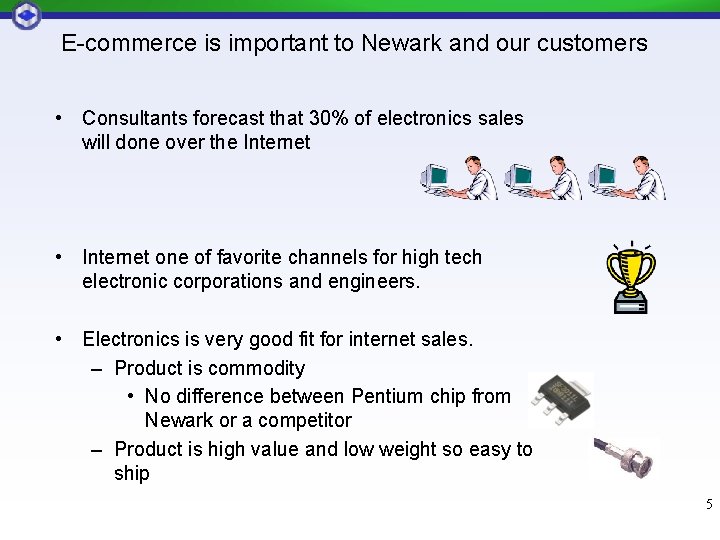 E-commerce is important to Newark and our customers • Consultants forecast that 30% of E-commerce is important to Newark and our customers • Consultants forecast that 30% of