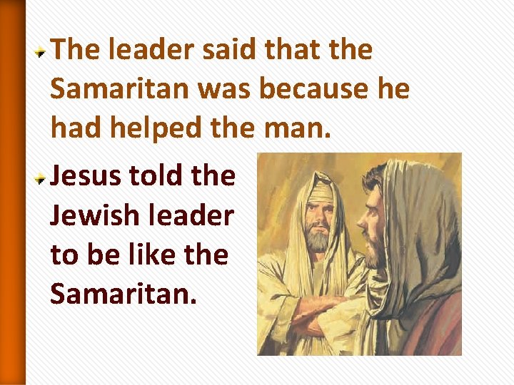 The leader said that the Samaritan was because he had helped the man. Jesus The leader said that the Samaritan was because he had helped the man. Jesus