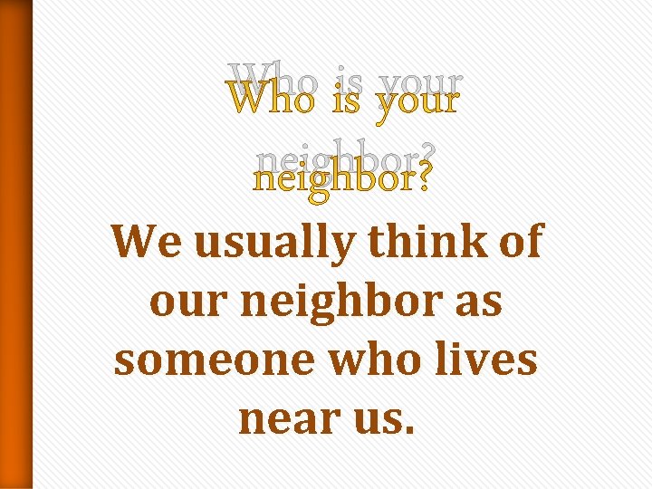 Who is your neighbor? We usually think of our neighbor as someone who lives Who is your neighbor? We usually think of our neighbor as someone who lives
