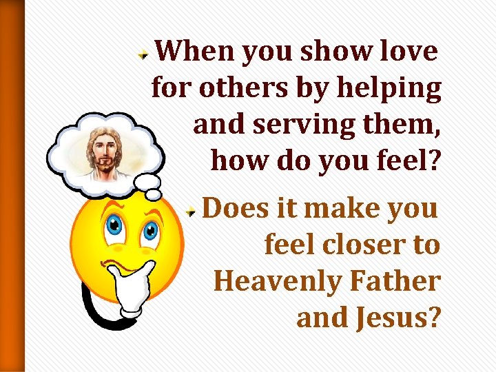 When you show love for others by helping and serving them, how do you When you show love for others by helping and serving them, how do you