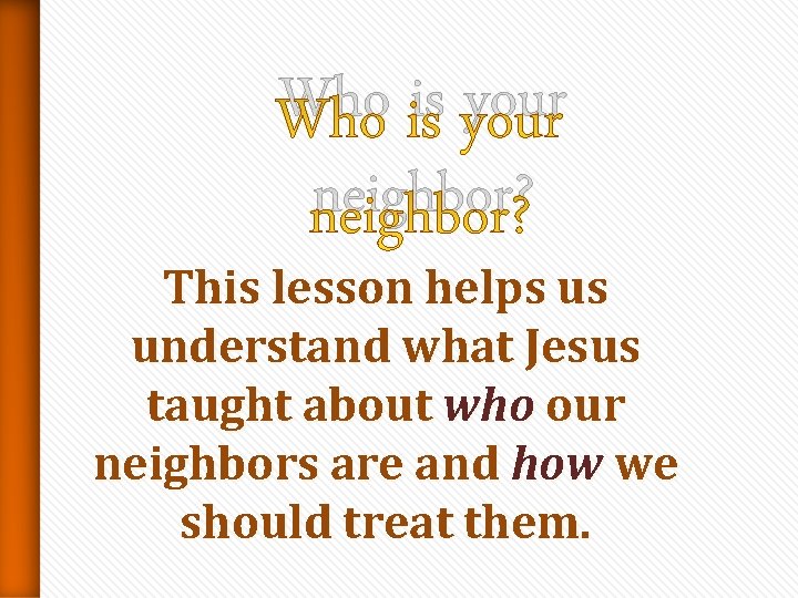 Who is your neighbor? This lesson helps us understand what Jesus taught about who Who is your neighbor? This lesson helps us understand what Jesus taught about who
